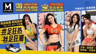  RS-012 EP1 艾熙 夏禹熙 赵晓涵 宋南伊 有球必硬 解放性欲 节目篇 世足狂热 丝足狂潮 麻豆传媒映画