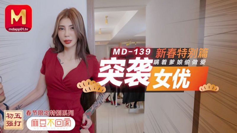 麻豆傳媒映畫原版 MD0139 麻豆不回家 突襲女優新春特別篇 瞞著爹娘偷做愛