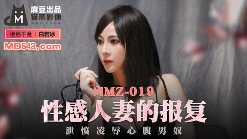  MMZ019.白若冰.性感人妻的报复.泄愤凌辱心腹男奴.麻豆出品X猫爪影像