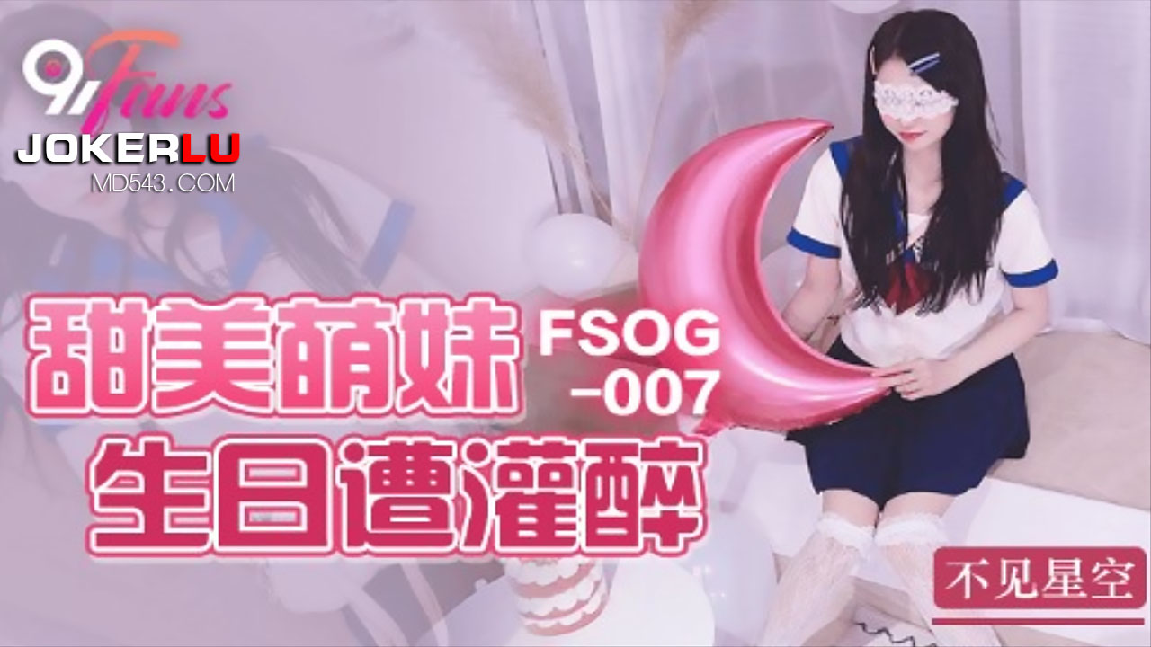  FSOG-007.不见星空.甜美萌妹生日遭灌醉.扣扣传媒x91Fans