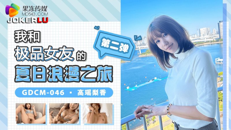  GDCM-046 高瑶梨香 我和极品女友的夏日浪漫之旅 第二弹 果冻传媒