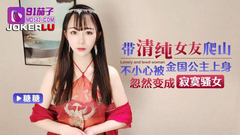  91茄子 糖糖 带清纯女友爬山不小心被金国公主上身忽然变成寂寞骚女