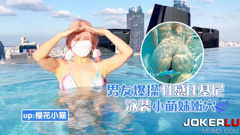  萝莉社 樱花小猫 男友爆操性感比基尼泳装小萌妹嫩穴