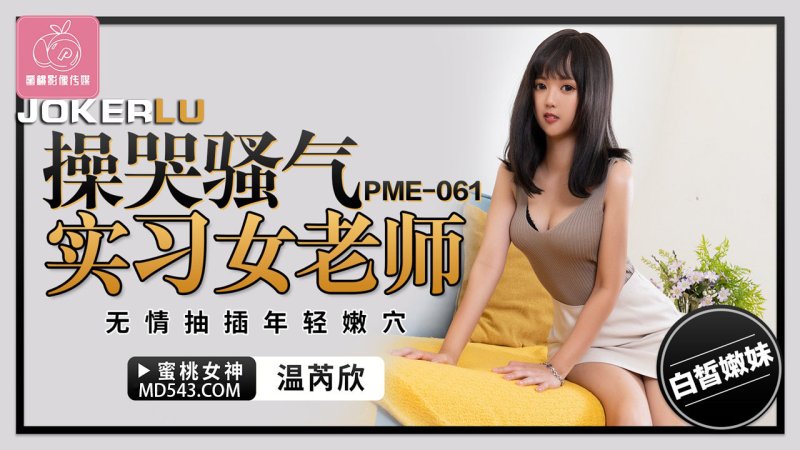  PME-061 温芮欣 操哭骚气实习女老师 无情抽插年轻嫩穴 蜜桃影像传媒