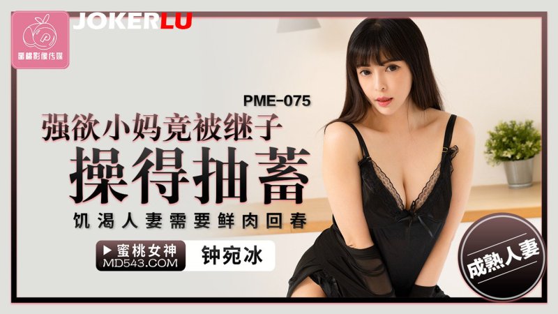  PME-075 钟宛冰 强欲小妈竟被继子操得抽蓄 饥渴人妻需要鲜肉回春 蜜桃影像传媒