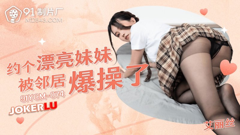  91YCM-074 爱丽丝 约个漂亮妹妹被邻居爆操了 91制片厂