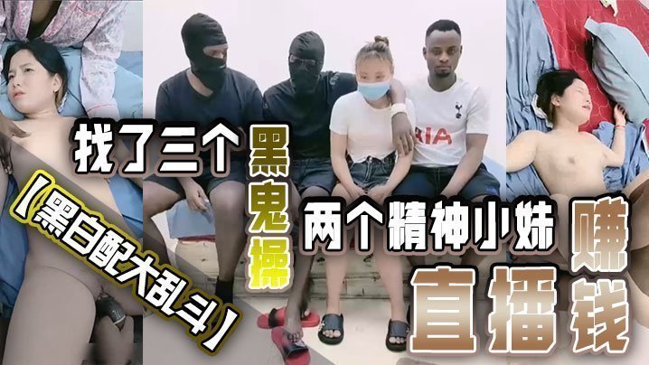  【黑白配大乱斗】找了三个黑鬼操两个精神小妹直播赚钱黑皮公狗巨根塞嫩穴 